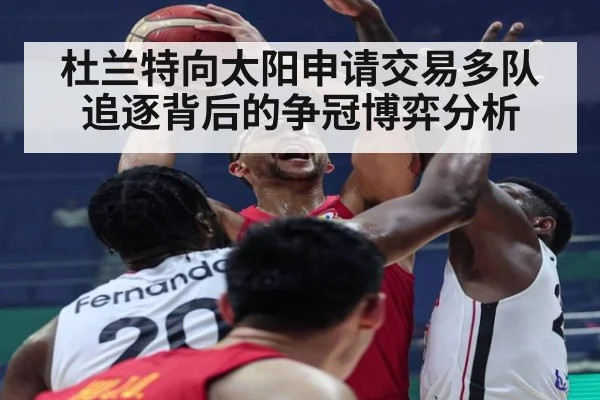 杜兰特向太阳申请交易多队追逐背后的争冠博弈分析