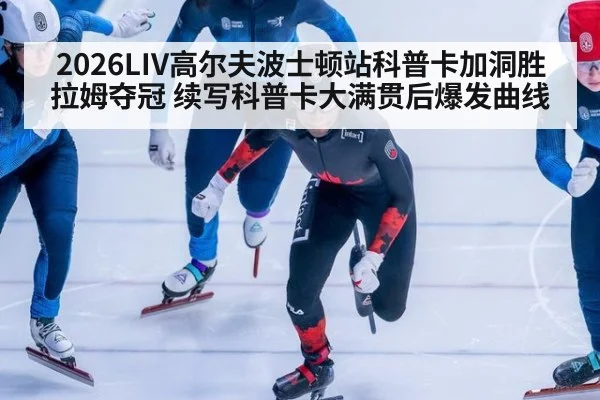 2026LIV高尔夫波士顿站科普卡加洞胜拉姆夺冠 续写科普卡大满贯后爆发曲线
