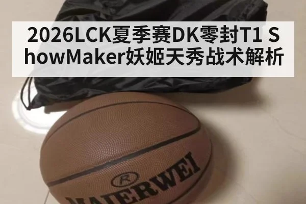 2026LCK夏季赛DK零封T1 ShowMaker妖姬天秀战术解析