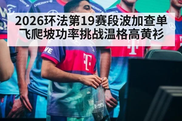 2026环法第19赛段波加查单飞爬坡功率挑战温格高黄衫