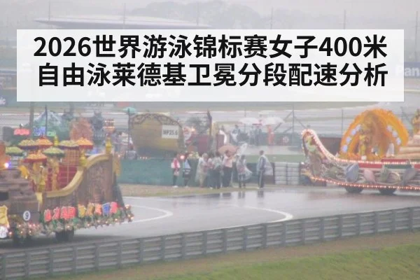 2026世界游泳锦标赛女子400米自由泳莱德基卫冕分段配速分析