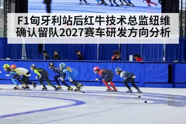 F1匈牙利站后红牛技术总监纽维确认留队2027赛车研发方向分析