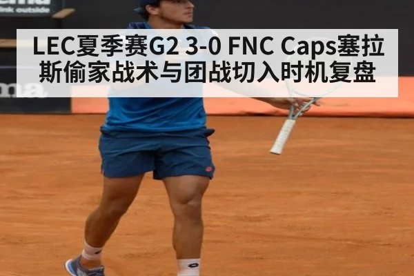 LEC夏季赛G2 3-0 FNC Caps塞拉斯偷家战术与团战切入时机复盘