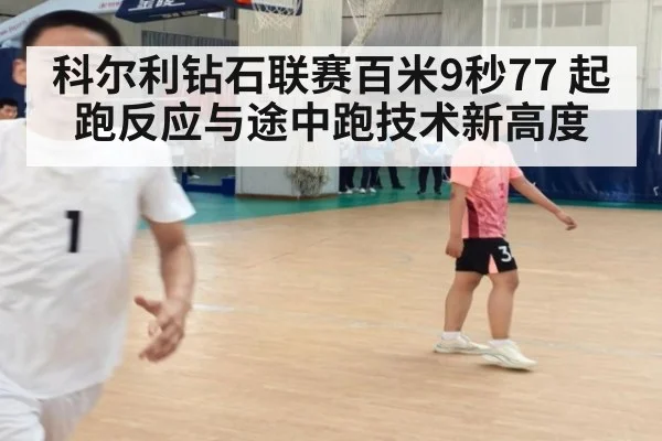 科尔利钻石联赛百米9秒77 起跑反应与途中跑技术新高度